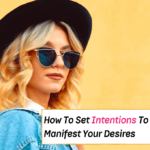 How To Set Intentions To Manifest Your Desires