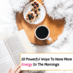 10 Powerful Ways To Have More Energy In The Mornings - how to be a morning person