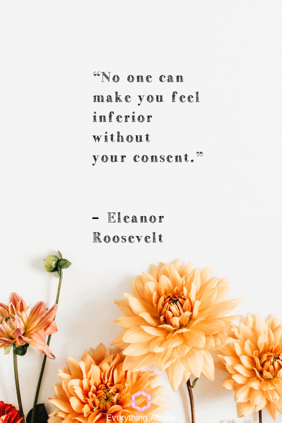 No one can make you feel inferior without your consent.” – Eleanor Roosevelt - Everything Abode