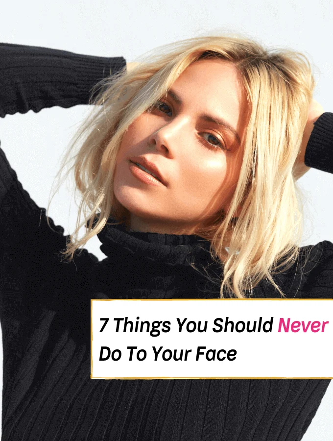 7 Things You Should Never Do to Your Face