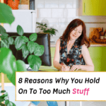 8 Reasons Why You Hold On To Too Much Stuff