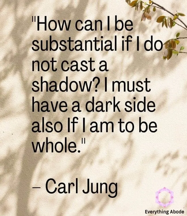 "How can I be substantial if I do not cast a shadow? I must have a dark side also If I am to be whole."  – Carl Jung shadow work quote