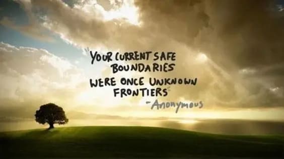 Your current safe boundaries were once unknown frontiers.