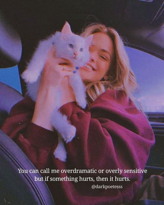 You can call me overdramatic or overly sensitive but if something hurts, then it hurts.