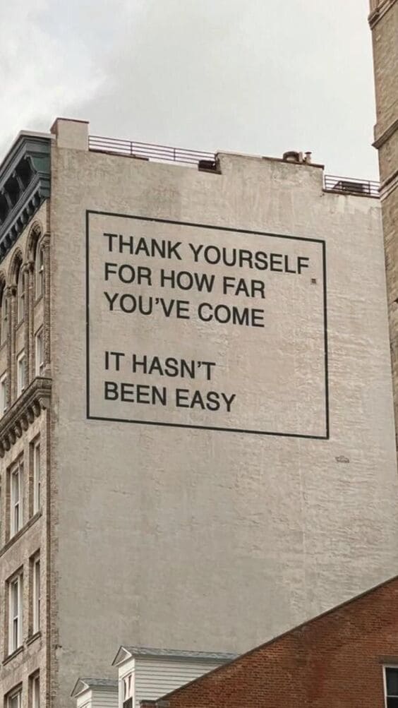Thank yourself for how far you have come. It hasn't been easy.