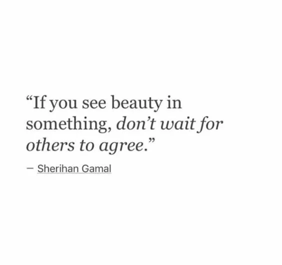 If you see beauty in something, don't wait for others to agree. 