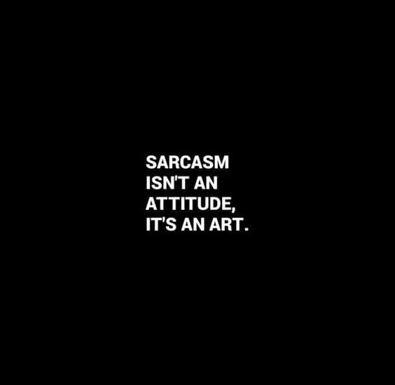 Sarcasm isn't an attitude, it's an art.