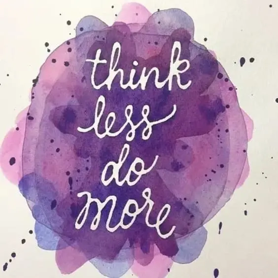 Think less do more.
