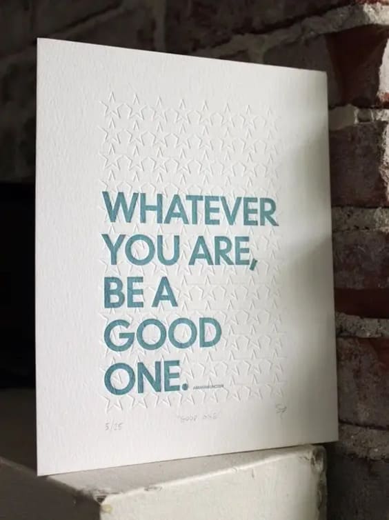 Whatever you are. Be a good one.