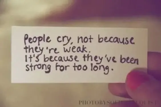 People cry, not because they're weak. It's because they've been strong for too long.