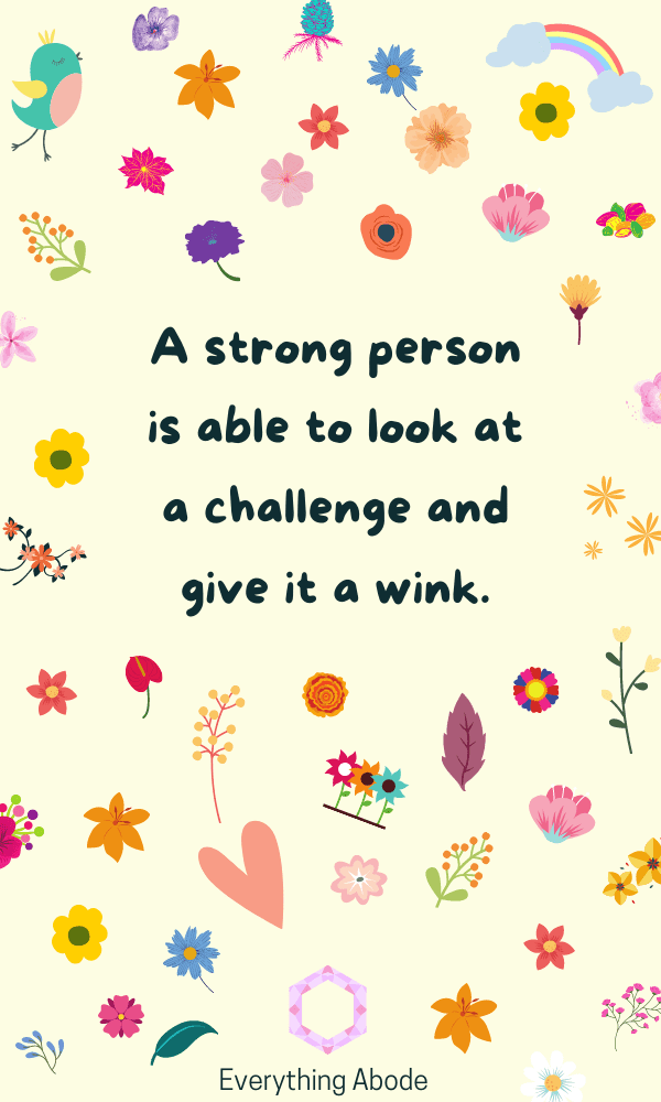 80. A strong person is able to look at a challenge and give it a wink.