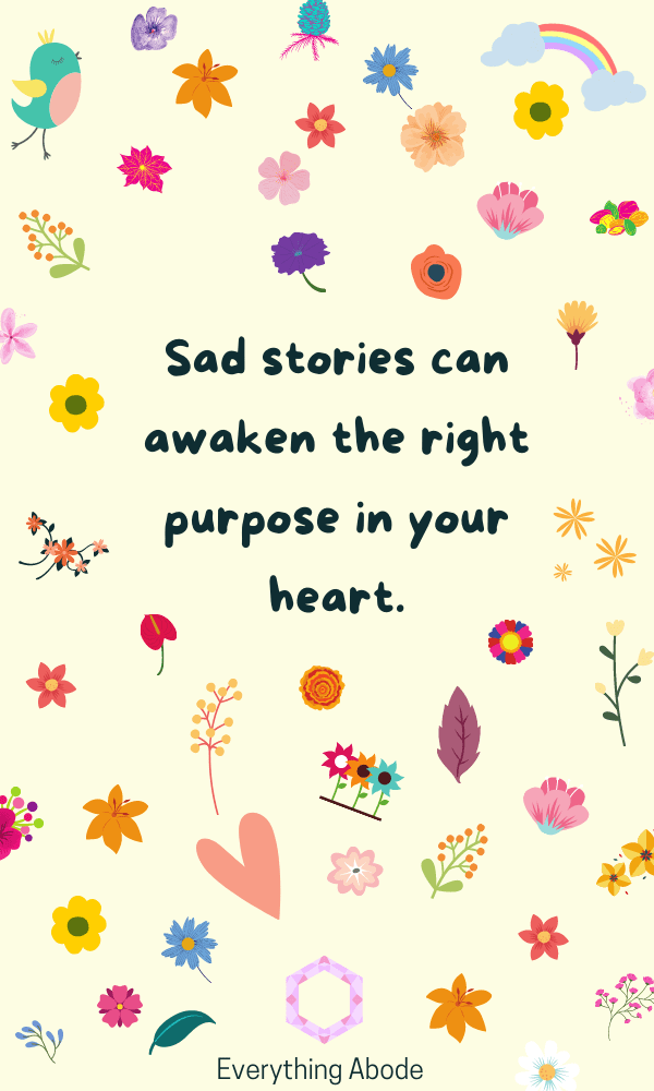 Sad stories can awaken the right purpose in your heart. short quotes